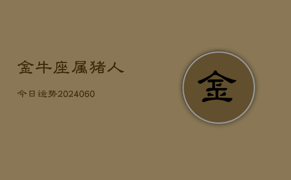 金牛座属猪人今日运势(20240607)  第1张