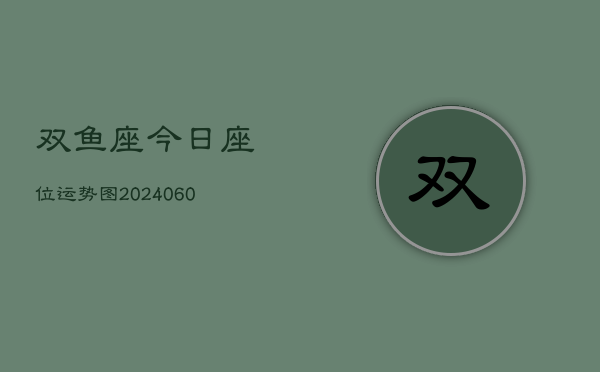 双鱼座今日座位运势图(20240607)  第1张