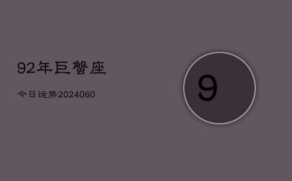 92年巨蟹座今日运势(20240607)  第1张