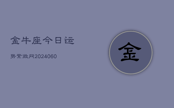 金牛座今日运势紫微网(20240607)  第1张