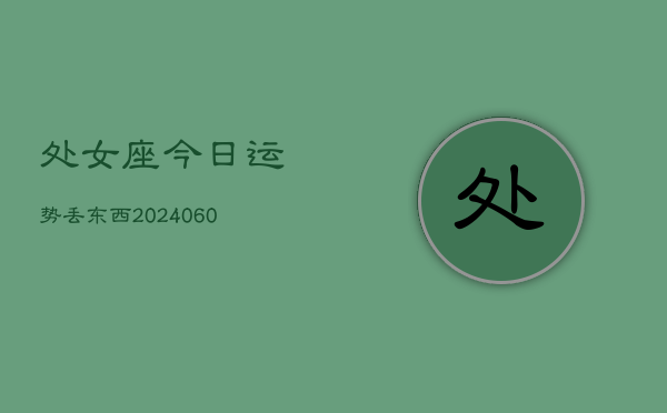 处女座今日运势丢东西(20240607)