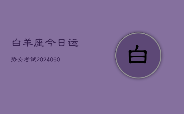 白羊座今日运势女考试(20240607)  第1张