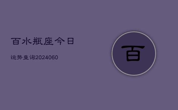 百水瓶座今日运势查询(20240607)