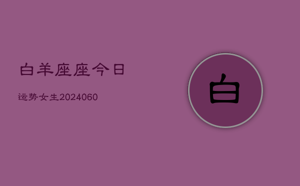 白羊座座今日运势女生(20240607)  第1张