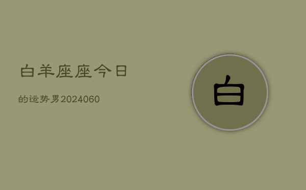 白羊座座今日的运势男(20240607)  第1张