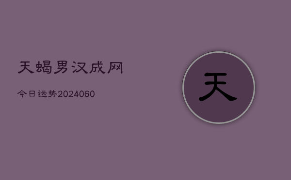 天蝎男汉成网今日运势(20240607)  第1张