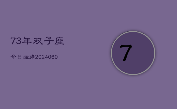 73年双子座今日运势(20240607)  第1张
