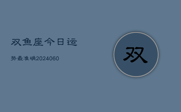 双鱼座今日运势最准确(20240607)