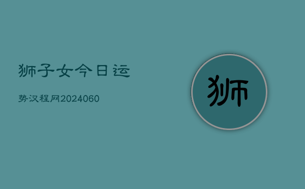 狮子女今日运势汉程网(20240607)  第1张