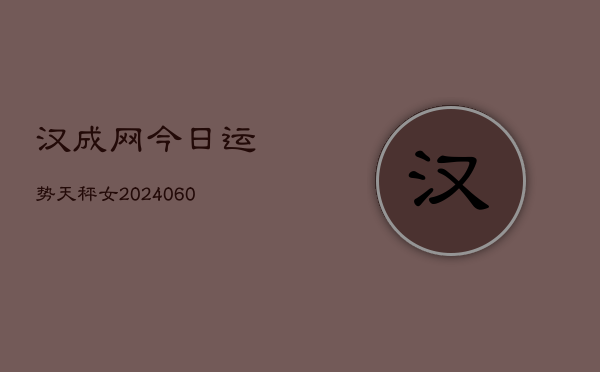 汉成网今日运势天秤女(20240607)  第1张