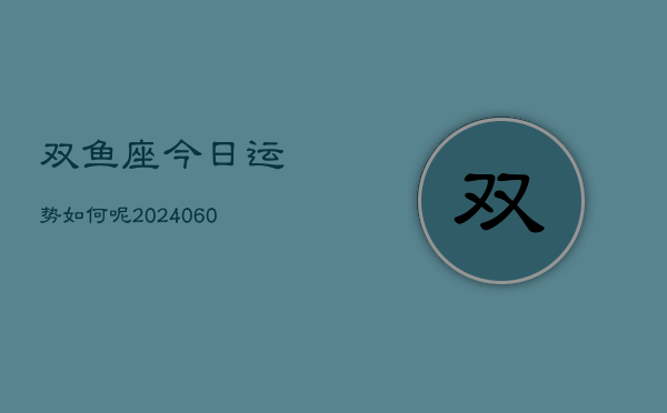 双鱼座今日运势如何呢(20240607)