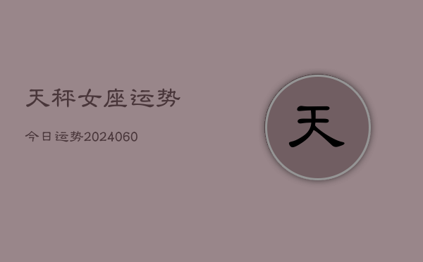 天秤女座运势今日运势(20240608)  第1张