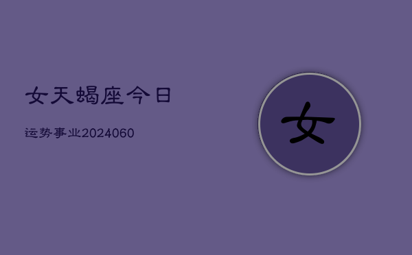 女天蝎座今日运势事业(20240608)