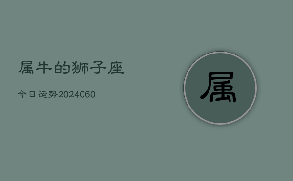 属牛的狮子座今日运势(20240608)  第1张