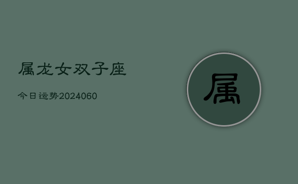 属龙女双子座今日运势(20240608)  第1张