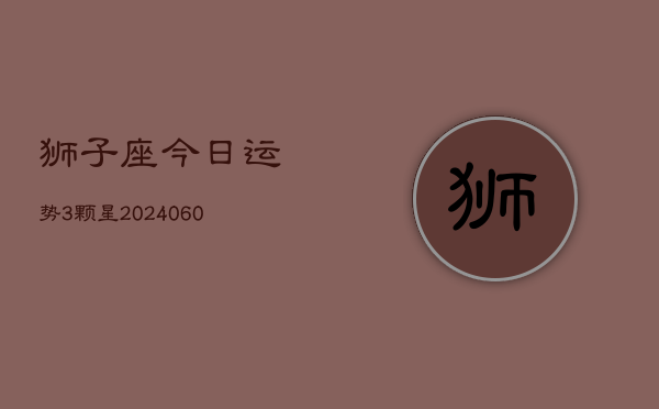 狮子座今日运势3颗星(20240608)