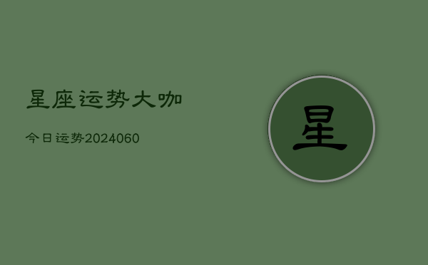星座运势大咖今日运势(20240608)  第1张