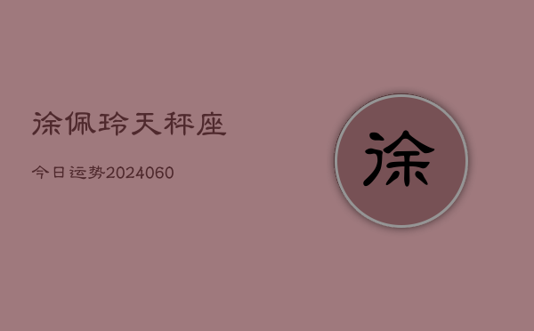 徐佩玲天秤座今日运势(20240608)  第1张