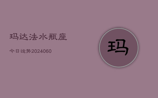 玛达法水瓶座今日运势(20240608)