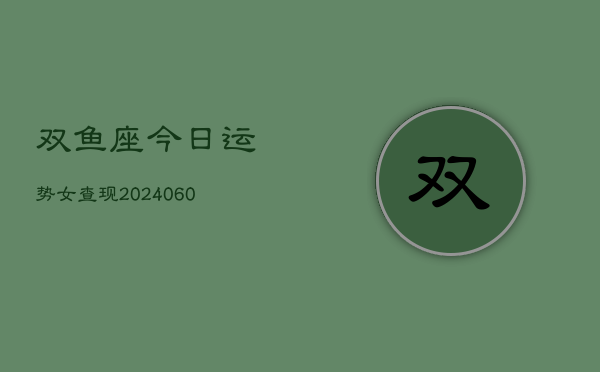 双鱼座今日运势女查现(20240608)