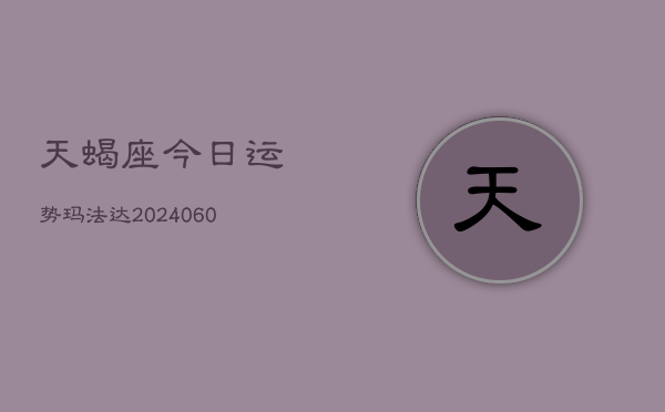 天蝎座今日运势玛法达(20240608)  第1张