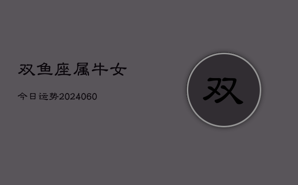 双鱼座属牛女今日运势(20240608)  第1张