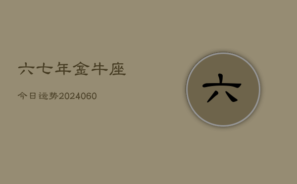 六七年金牛座今日运势(20240608)