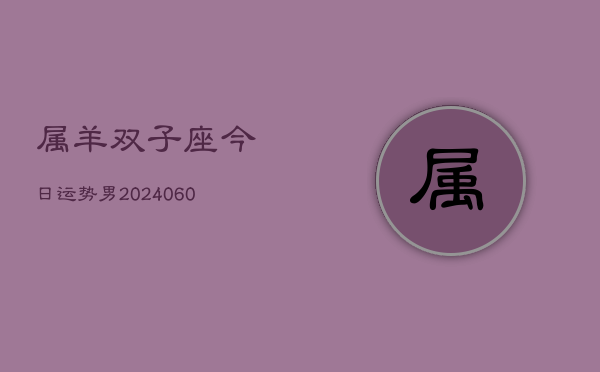 属羊双子座今日运势男(20240608)  第1张