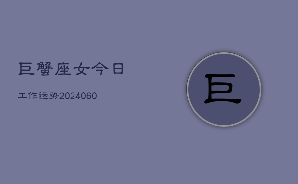 巨蟹座女今日工作运势(20240608)  第1张