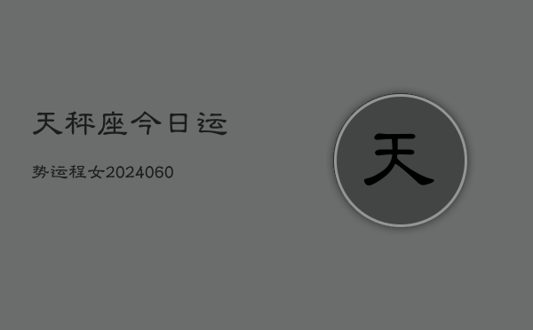 天秤座今日运势运程女(20240608)  第1张