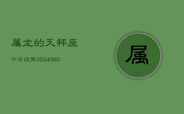 属龙的天秤座今日运势(20240608)