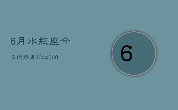 6月水瓶座今日运势男(20240608)  第1张