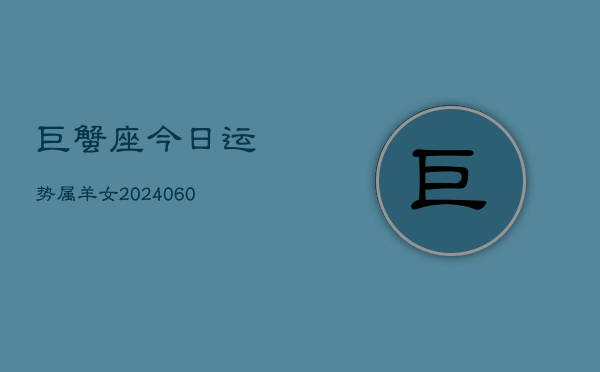 巨蟹座今日运势属羊女(20240608)  第1张