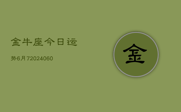 金牛座今日运势6月7(20240608)