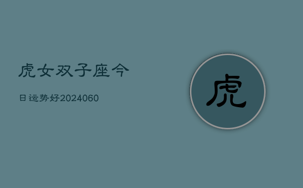虎女双子座今日运势好(20240608)