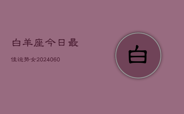 白羊座今日最佳运势女(20240608)