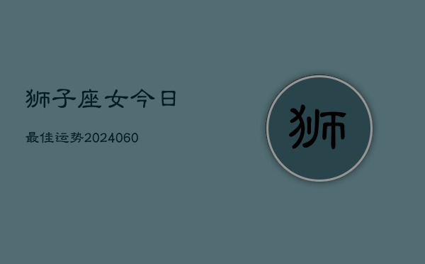狮子座女今日最佳运势(20240608)
