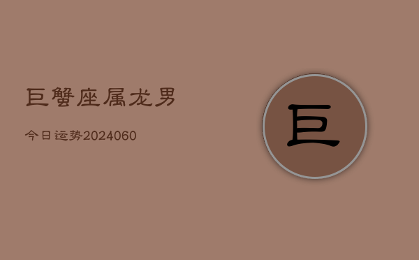 巨蟹座属龙男今日运势(20240608)