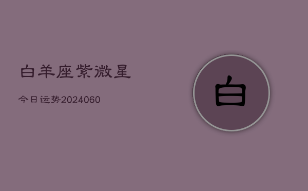 白羊座紫微星今日运势(20240608)  第1张