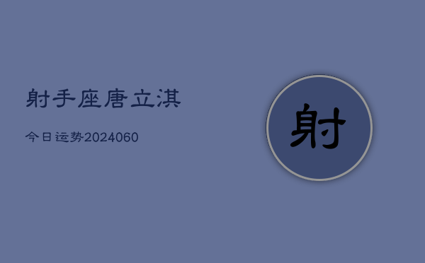 射手座唐立淇今日运势(20240608)  第1张