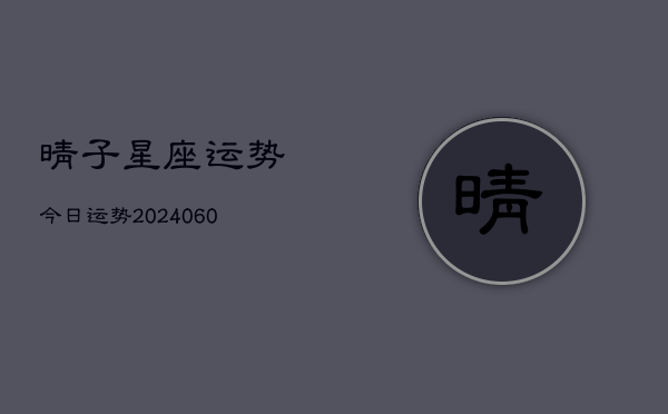 晴子星座运势今日运势(20240608)  第1张