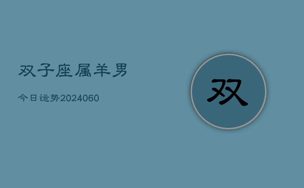 双子座属羊男今日运势(20240608)  第1张
