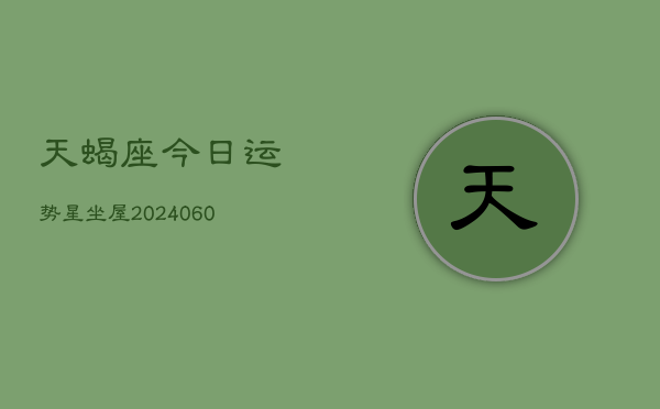 天蝎座今日运势星坐屋(20240608)  第1张