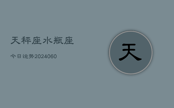天秤座水瓶座今日运势(20240608)