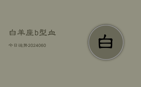 白羊座b型血今日运势(20240608)  第1张