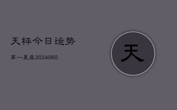 天枰今日运势第一星座(20240608)  第1张