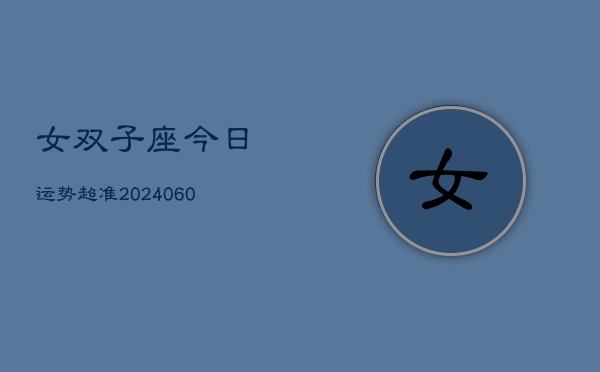 女双子座今日运势超准(20240608)