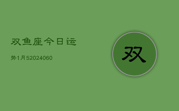 双鱼座今日运势1月5(20240608)