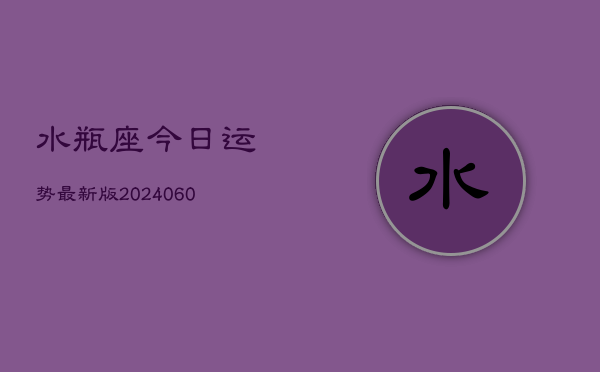 水瓶座今日运势最新版(20240608)