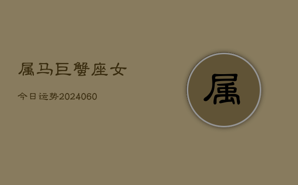 属马巨蟹座女今日运势(20240608)